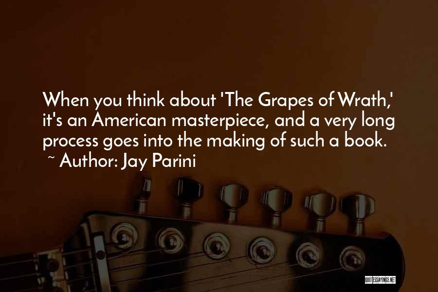 Jay Parini Quotes: When You Think About 'the Grapes Of Wrath,' It's An American Masterpiece, And A Very Long Process Goes Into The