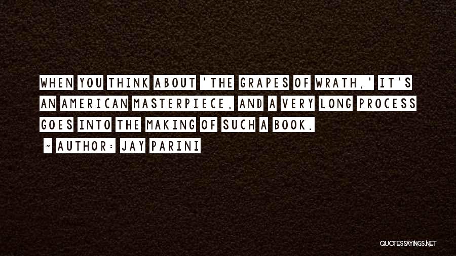 Jay Parini Quotes: When You Think About 'the Grapes Of Wrath,' It's An American Masterpiece, And A Very Long Process Goes Into The