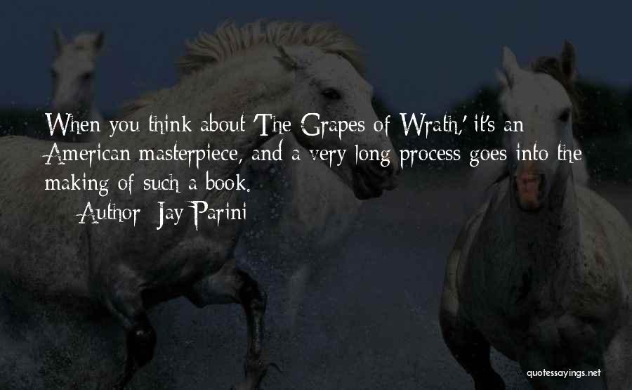 Jay Parini Quotes: When You Think About 'the Grapes Of Wrath,' It's An American Masterpiece, And A Very Long Process Goes Into The