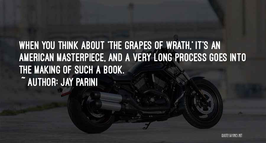 Jay Parini Quotes: When You Think About 'the Grapes Of Wrath,' It's An American Masterpiece, And A Very Long Process Goes Into The