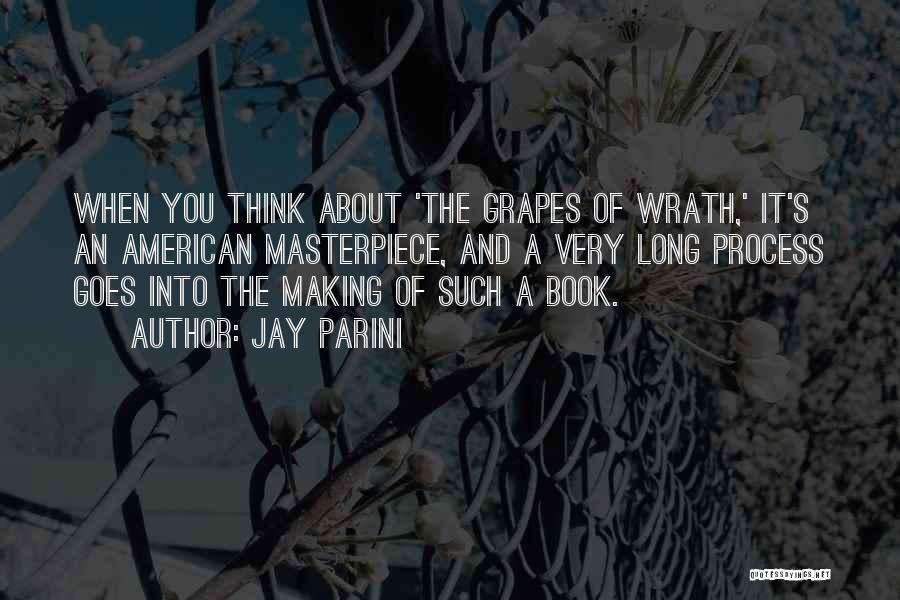 Jay Parini Quotes: When You Think About 'the Grapes Of Wrath,' It's An American Masterpiece, And A Very Long Process Goes Into The