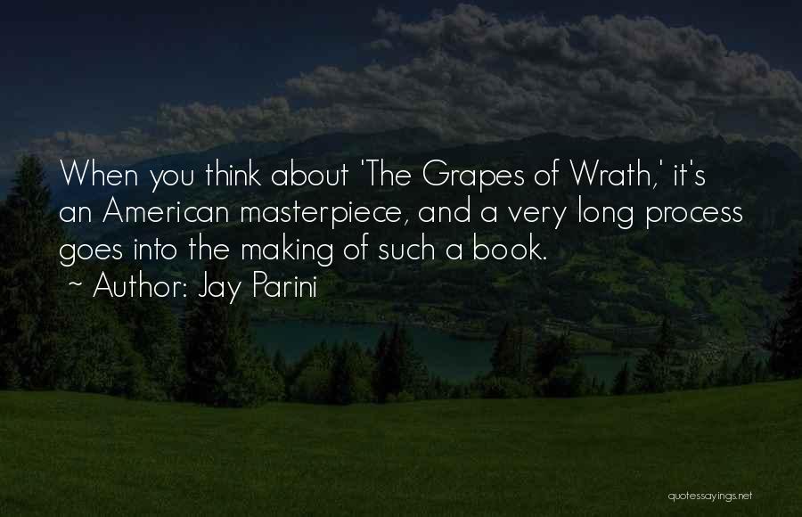 Jay Parini Quotes: When You Think About 'the Grapes Of Wrath,' It's An American Masterpiece, And A Very Long Process Goes Into The