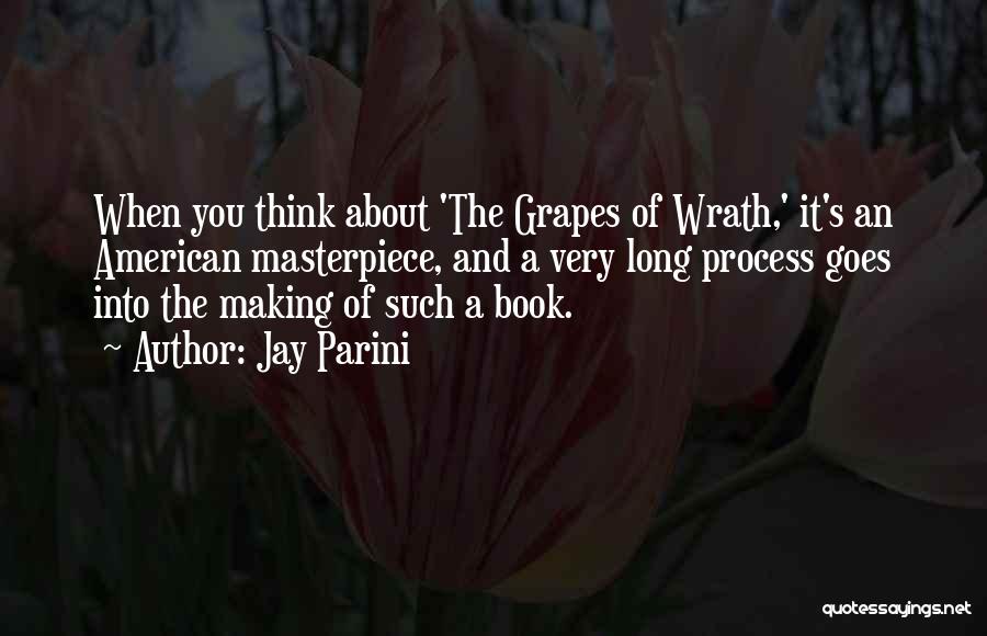 Jay Parini Quotes: When You Think About 'the Grapes Of Wrath,' It's An American Masterpiece, And A Very Long Process Goes Into The