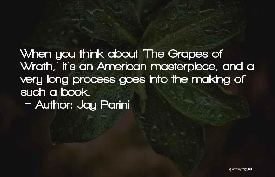 Jay Parini Quotes: When You Think About 'the Grapes Of Wrath,' It's An American Masterpiece, And A Very Long Process Goes Into The