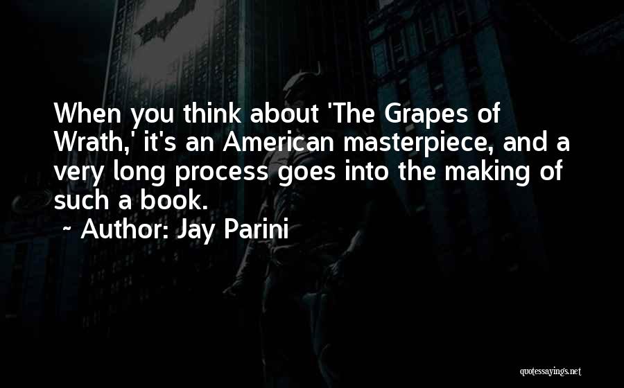 Jay Parini Quotes: When You Think About 'the Grapes Of Wrath,' It's An American Masterpiece, And A Very Long Process Goes Into The