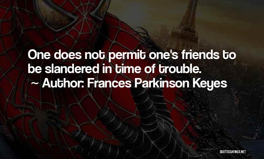 Frances Parkinson Keyes Quotes: One Does Not Permit One's Friends To Be Slandered In Time Of Trouble.