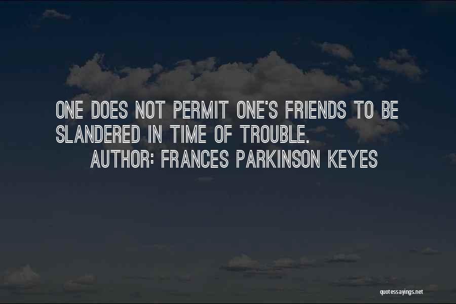 Frances Parkinson Keyes Quotes: One Does Not Permit One's Friends To Be Slandered In Time Of Trouble.