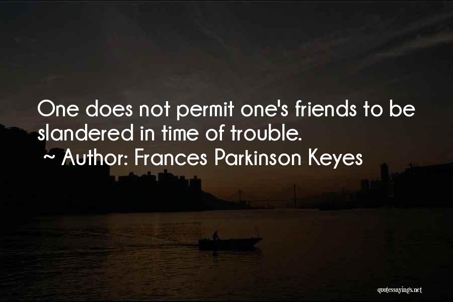 Frances Parkinson Keyes Quotes: One Does Not Permit One's Friends To Be Slandered In Time Of Trouble.