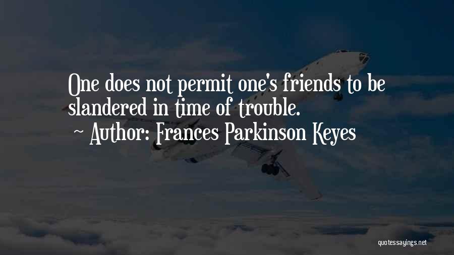 Frances Parkinson Keyes Quotes: One Does Not Permit One's Friends To Be Slandered In Time Of Trouble.