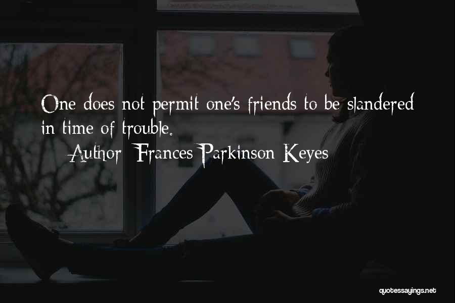 Frances Parkinson Keyes Quotes: One Does Not Permit One's Friends To Be Slandered In Time Of Trouble.