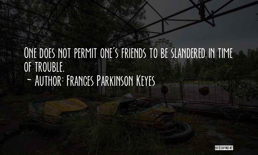 Frances Parkinson Keyes Quotes: One Does Not Permit One's Friends To Be Slandered In Time Of Trouble.