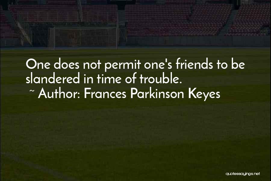 Frances Parkinson Keyes Quotes: One Does Not Permit One's Friends To Be Slandered In Time Of Trouble.