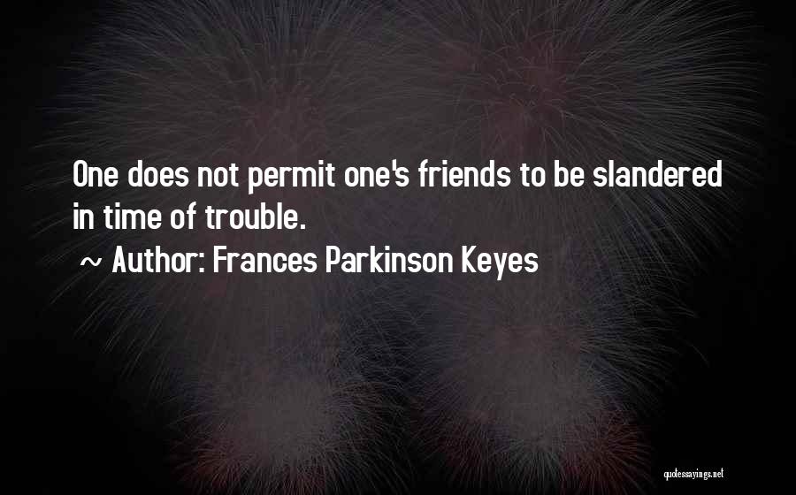 Frances Parkinson Keyes Quotes: One Does Not Permit One's Friends To Be Slandered In Time Of Trouble.