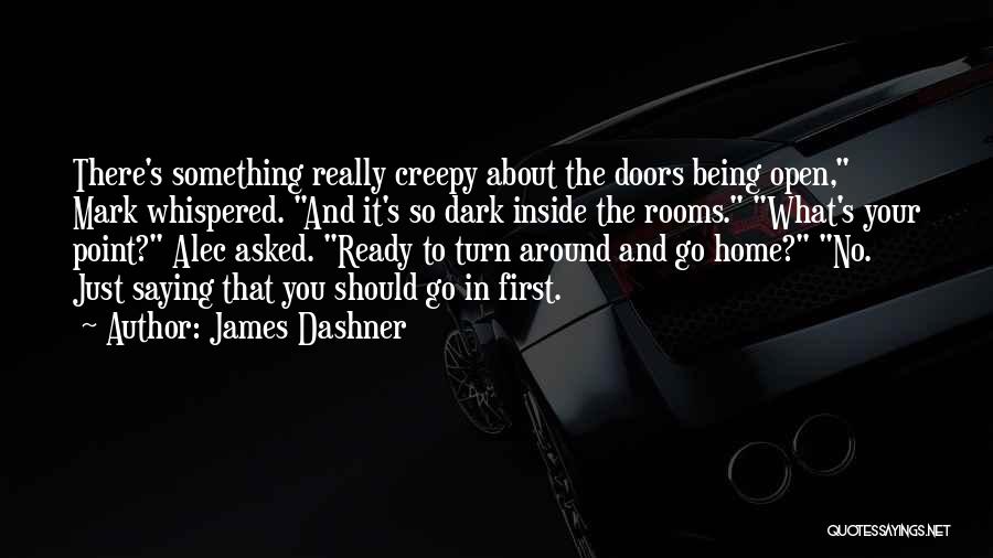 James Dashner Quotes: There's Something Really Creepy About The Doors Being Open, Mark Whispered. And It's So Dark Inside The Rooms. What's Your