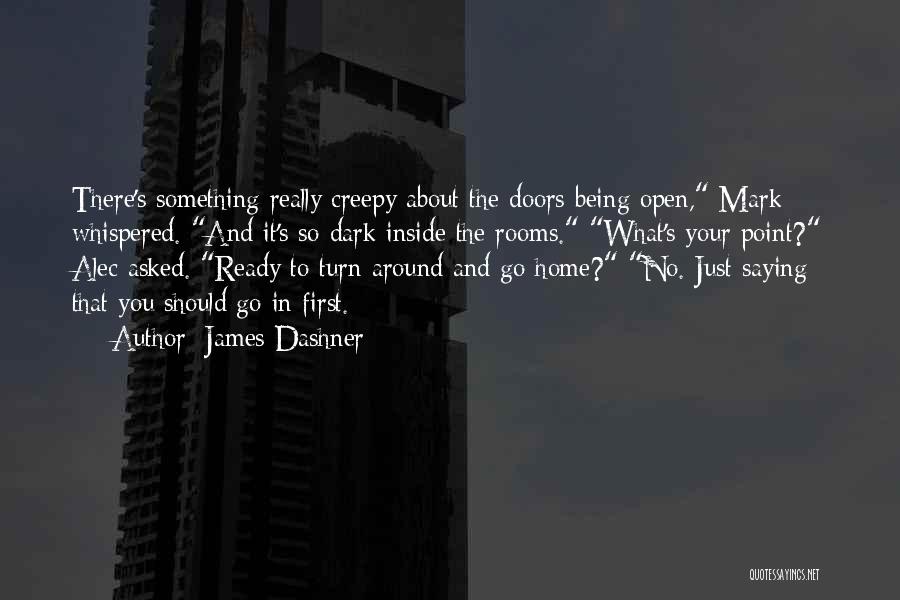 James Dashner Quotes: There's Something Really Creepy About The Doors Being Open, Mark Whispered. And It's So Dark Inside The Rooms. What's Your