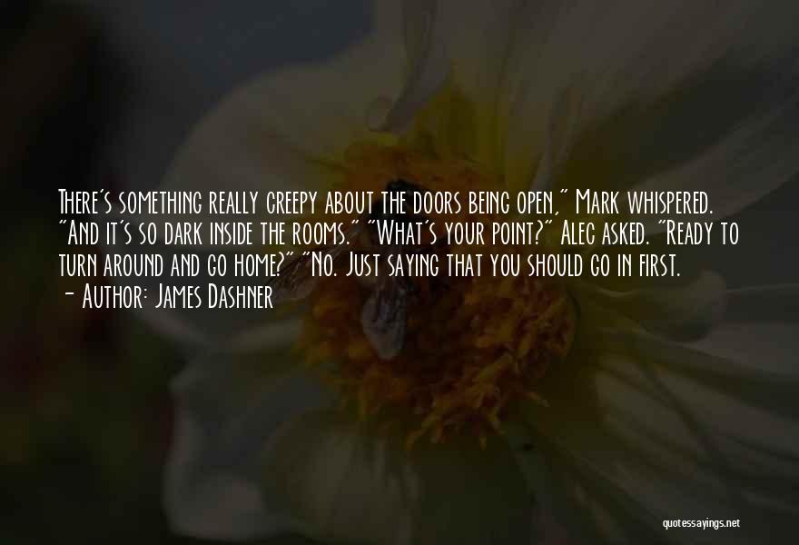 James Dashner Quotes: There's Something Really Creepy About The Doors Being Open, Mark Whispered. And It's So Dark Inside The Rooms. What's Your