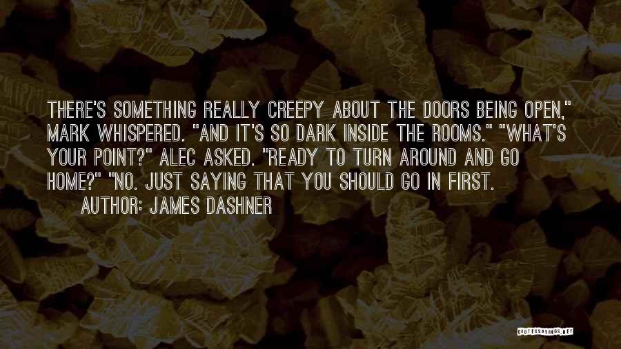 James Dashner Quotes: There's Something Really Creepy About The Doors Being Open, Mark Whispered. And It's So Dark Inside The Rooms. What's Your