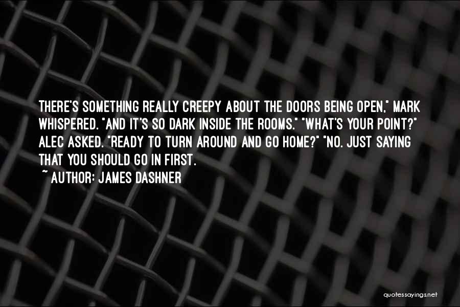 James Dashner Quotes: There's Something Really Creepy About The Doors Being Open, Mark Whispered. And It's So Dark Inside The Rooms. What's Your