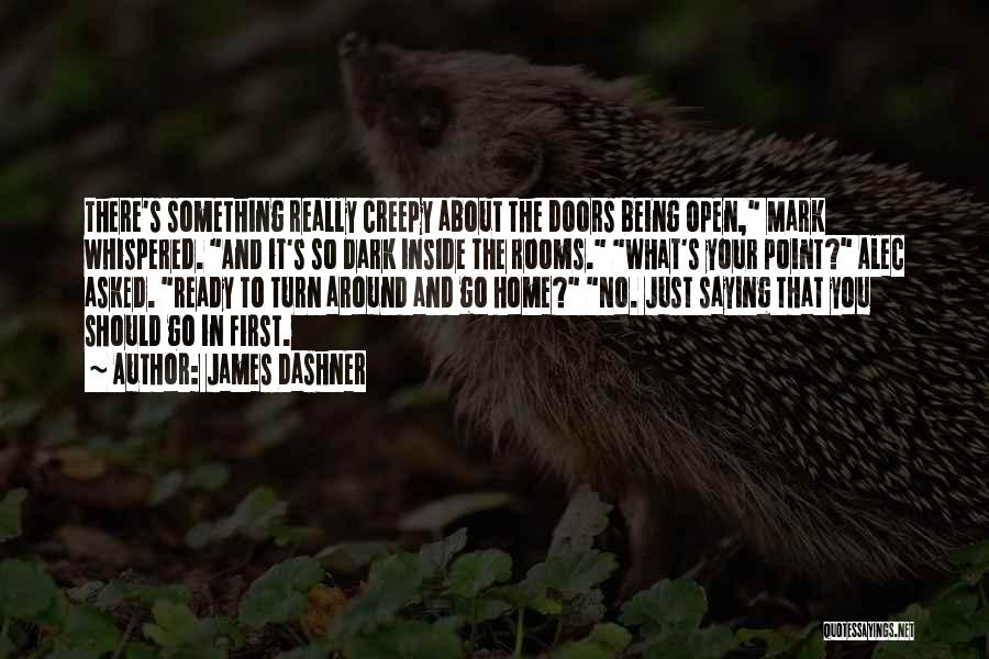 James Dashner Quotes: There's Something Really Creepy About The Doors Being Open, Mark Whispered. And It's So Dark Inside The Rooms. What's Your
