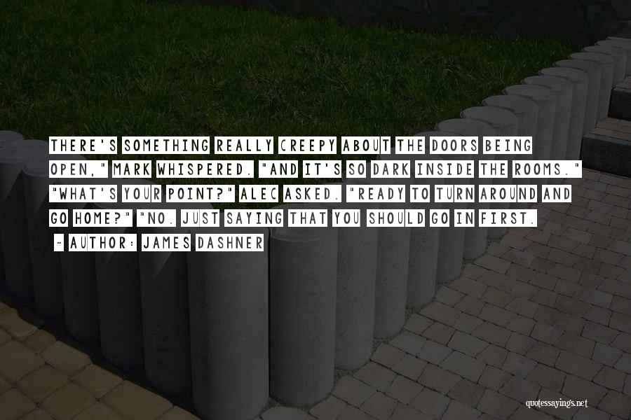 James Dashner Quotes: There's Something Really Creepy About The Doors Being Open, Mark Whispered. And It's So Dark Inside The Rooms. What's Your
