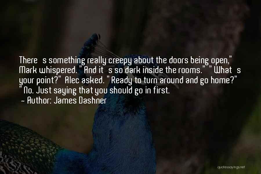 James Dashner Quotes: There's Something Really Creepy About The Doors Being Open, Mark Whispered. And It's So Dark Inside The Rooms. What's Your