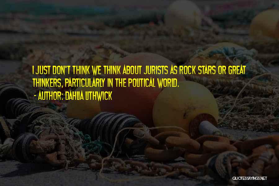 Dahlia Lithwick Quotes: I Just Don't Think We Think About Jurists As Rock Stars Or Great Thinkers, Particularly In The Political World.