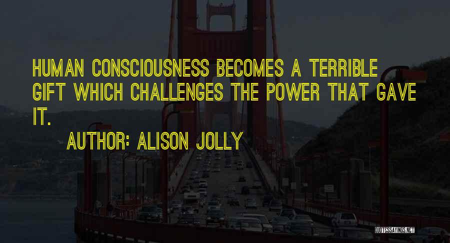 Alison Jolly Quotes: Human Consciousness Becomes A Terrible Gift Which Challenges The Power That Gave It.