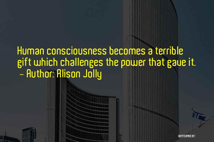 Alison Jolly Quotes: Human Consciousness Becomes A Terrible Gift Which Challenges The Power That Gave It.