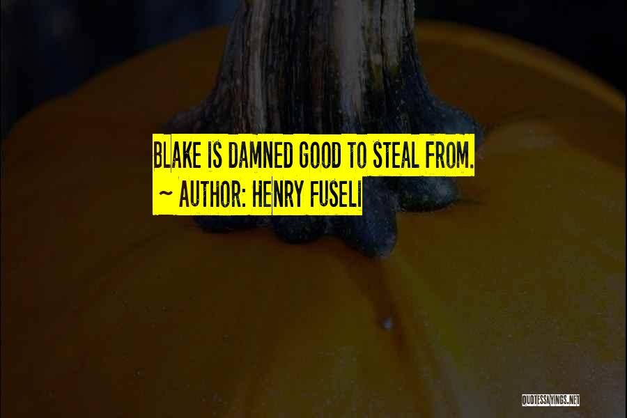 Henry Fuseli Quotes: Blake Is Damned Good To Steal From.