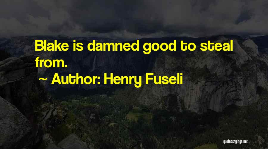 Henry Fuseli Quotes: Blake Is Damned Good To Steal From.