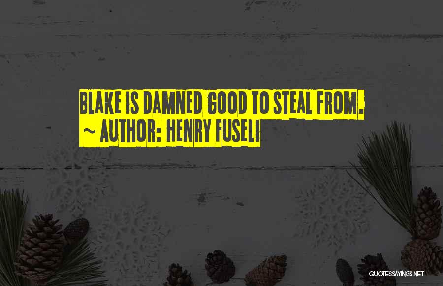 Henry Fuseli Quotes: Blake Is Damned Good To Steal From.