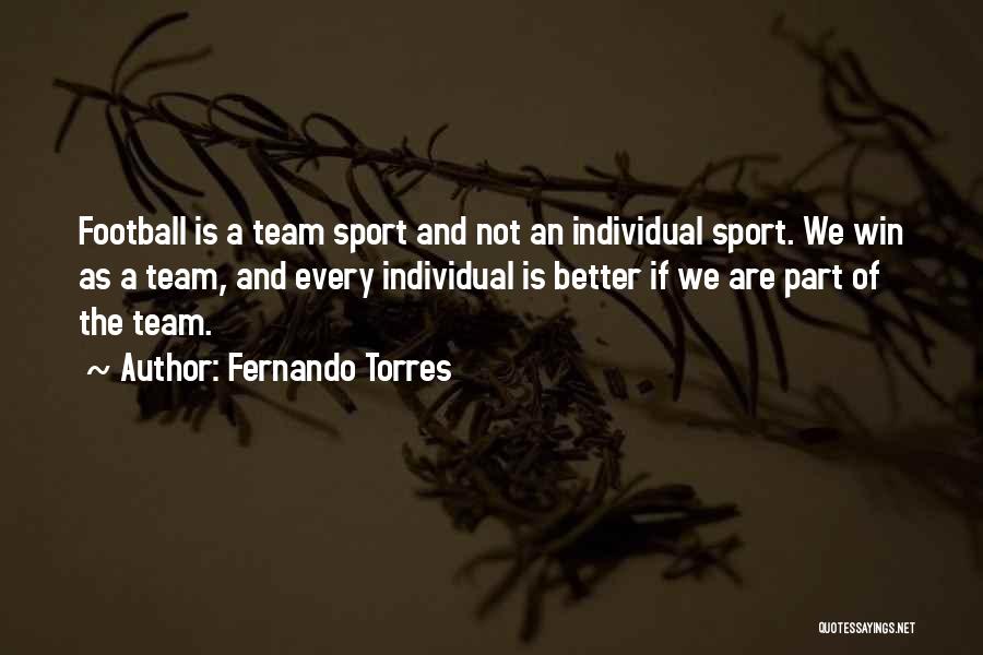 Fernando Torres Quotes: Football Is A Team Sport And Not An Individual Sport. We Win As A Team, And Every Individual Is Better