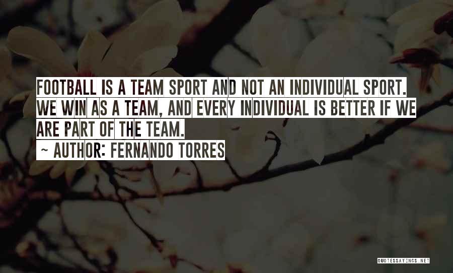 Fernando Torres Quotes: Football Is A Team Sport And Not An Individual Sport. We Win As A Team, And Every Individual Is Better