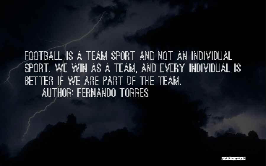 Fernando Torres Quotes: Football Is A Team Sport And Not An Individual Sport. We Win As A Team, And Every Individual Is Better