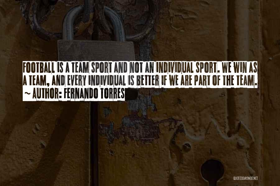 Fernando Torres Quotes: Football Is A Team Sport And Not An Individual Sport. We Win As A Team, And Every Individual Is Better
