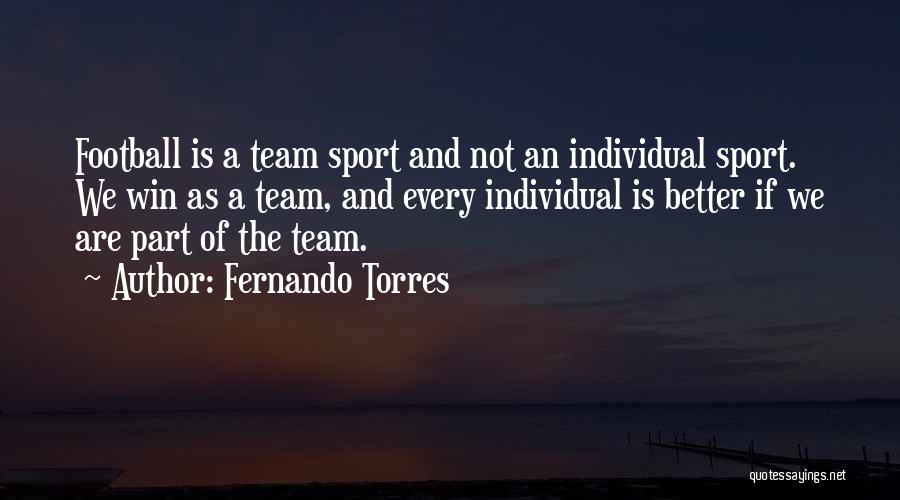Fernando Torres Quotes: Football Is A Team Sport And Not An Individual Sport. We Win As A Team, And Every Individual Is Better