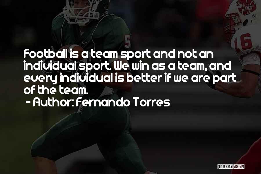 Fernando Torres Quotes: Football Is A Team Sport And Not An Individual Sport. We Win As A Team, And Every Individual Is Better