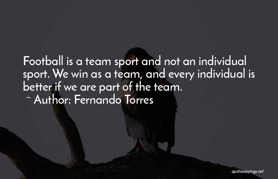 Fernando Torres Quotes: Football Is A Team Sport And Not An Individual Sport. We Win As A Team, And Every Individual Is Better