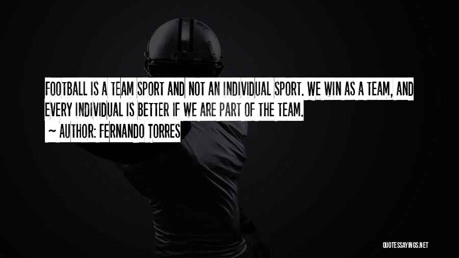 Fernando Torres Quotes: Football Is A Team Sport And Not An Individual Sport. We Win As A Team, And Every Individual Is Better