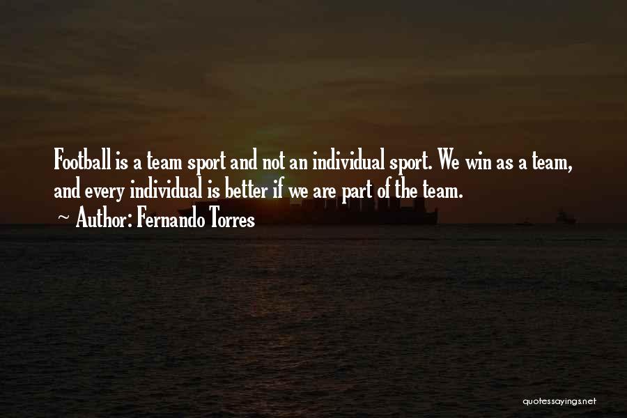 Fernando Torres Quotes: Football Is A Team Sport And Not An Individual Sport. We Win As A Team, And Every Individual Is Better
