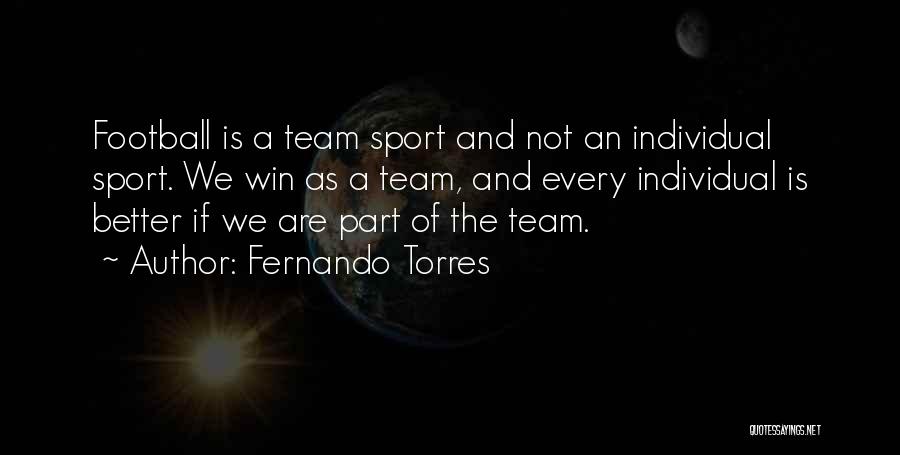 Fernando Torres Quotes: Football Is A Team Sport And Not An Individual Sport. We Win As A Team, And Every Individual Is Better