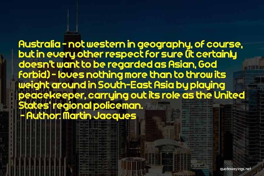 Martin Jacques Quotes: Australia - Not Western In Geography, Of Course, But In Every Other Respect For Sure (it Certainly Doesn't Want To