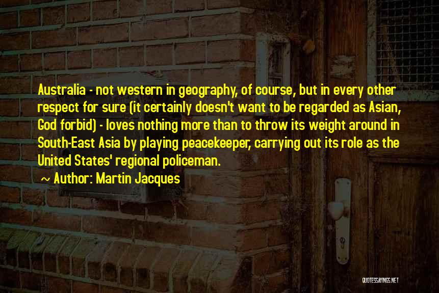 Martin Jacques Quotes: Australia - Not Western In Geography, Of Course, But In Every Other Respect For Sure (it Certainly Doesn't Want To