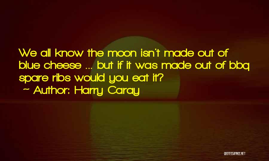 Harry Caray Quotes: We All Know The Moon Isn't Made Out Of Blue Cheese ... But If It Was Made Out Of Bbq