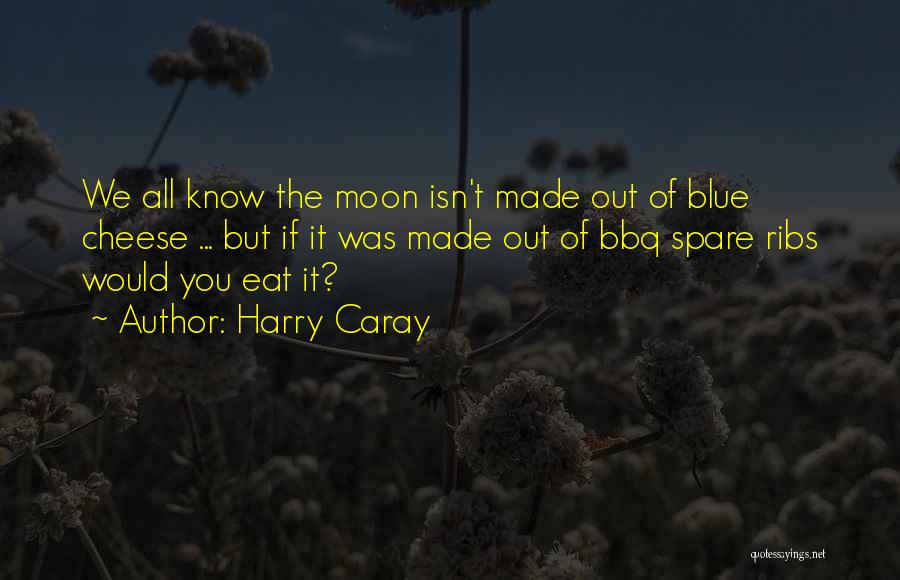 Harry Caray Quotes: We All Know The Moon Isn't Made Out Of Blue Cheese ... But If It Was Made Out Of Bbq