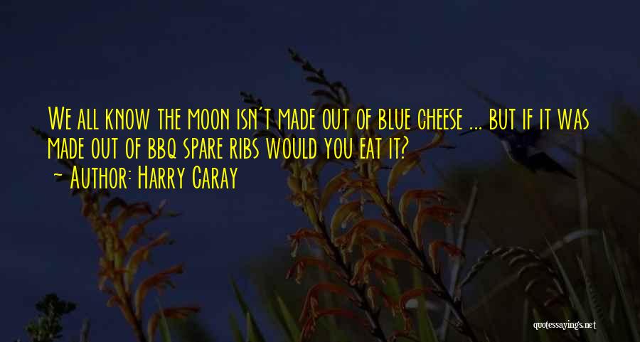 Harry Caray Quotes: We All Know The Moon Isn't Made Out Of Blue Cheese ... But If It Was Made Out Of Bbq