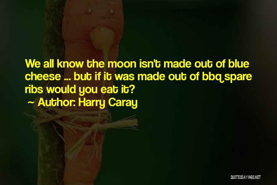 Harry Caray Quotes: We All Know The Moon Isn't Made Out Of Blue Cheese ... But If It Was Made Out Of Bbq