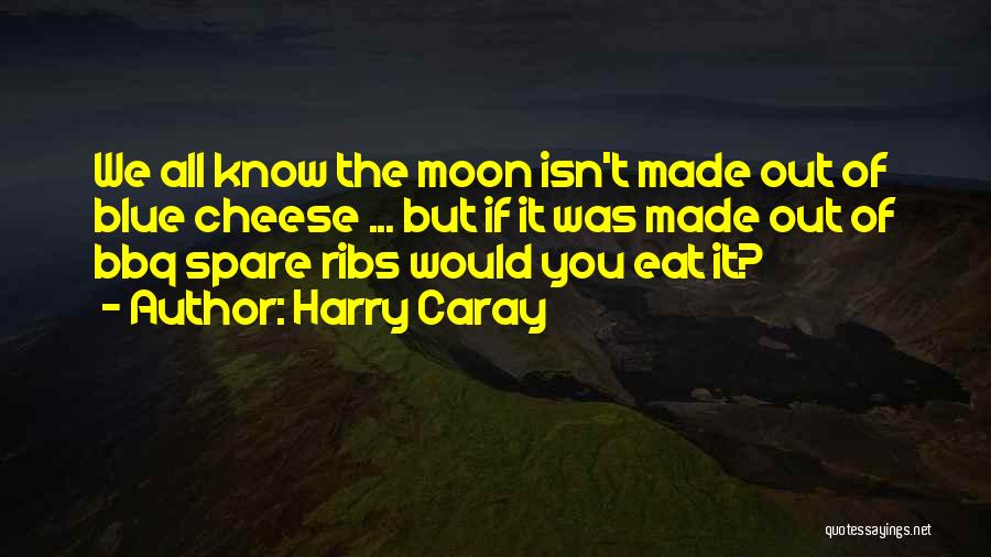 Harry Caray Quotes: We All Know The Moon Isn't Made Out Of Blue Cheese ... But If It Was Made Out Of Bbq