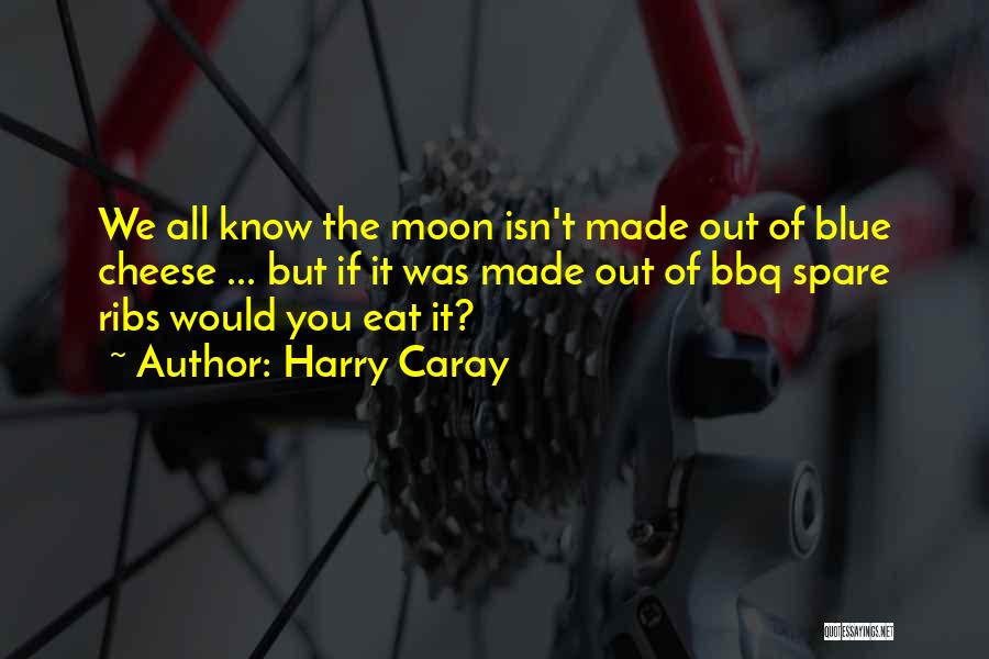 Harry Caray Quotes: We All Know The Moon Isn't Made Out Of Blue Cheese ... But If It Was Made Out Of Bbq