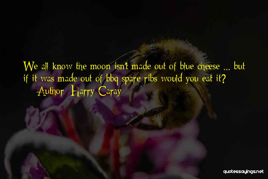 Harry Caray Quotes: We All Know The Moon Isn't Made Out Of Blue Cheese ... But If It Was Made Out Of Bbq